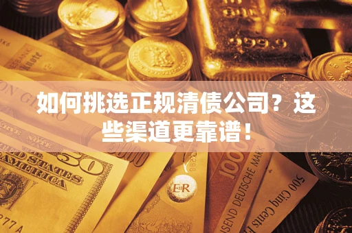 济南如何挑选正规清债公司？这些渠道更靠谱！