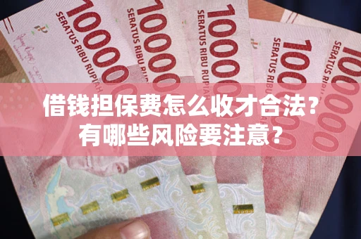 济南借钱担保费怎么收才合法?有哪些风险要注意? 济南借钱担保费怎么收才合法?有哪些风险要注意?