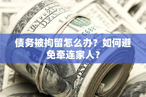 济南债务被拘留怎么办？如何避免牵连家人？