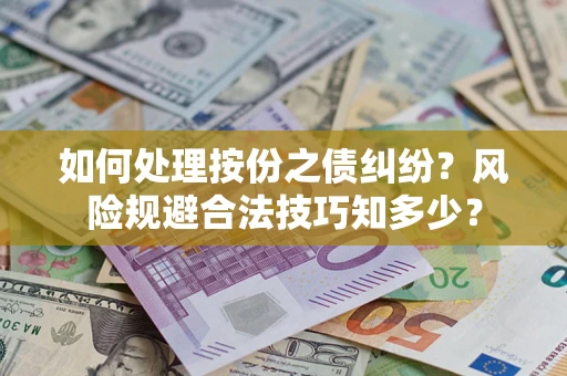 济南如何处理按份之债纠纷?风险规避合法技巧知多少? 济南如何处理按份之债纠纷?风险规避合法技巧知多少?