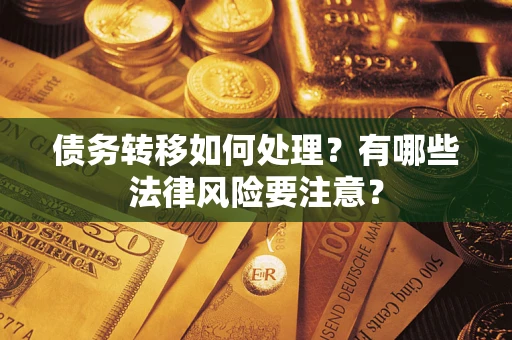济南债务转移如何处理？有哪些法律风险要注意？