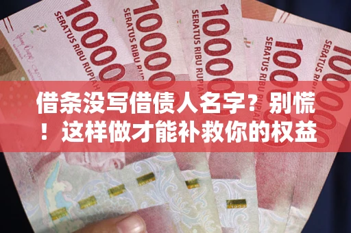 济南借条没写借债人名字？别慌！这样做才能补救你的权益！