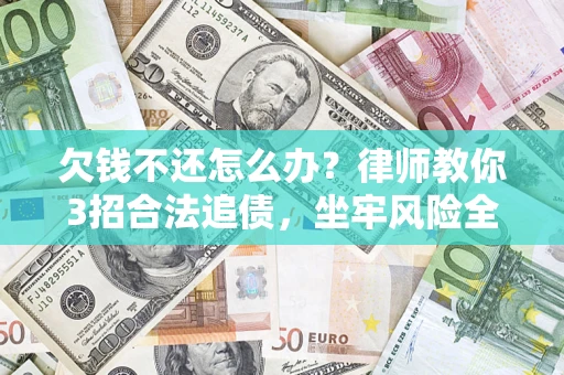济南欠钱不还怎么办？律师教你3招合法追债，坐牢风险全解析