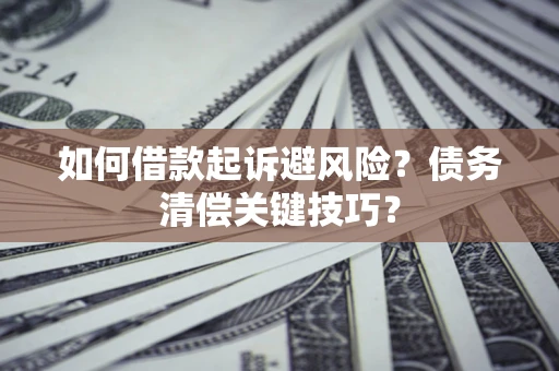 济南如何借款起诉避风险？债务清偿关键技巧？