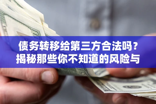济南债务转移给第三方合法吗？揭秘那些你不知道的风险与防护技巧
