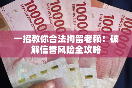 济南一招教你合法拘留老赖！破解信誉风险全攻略