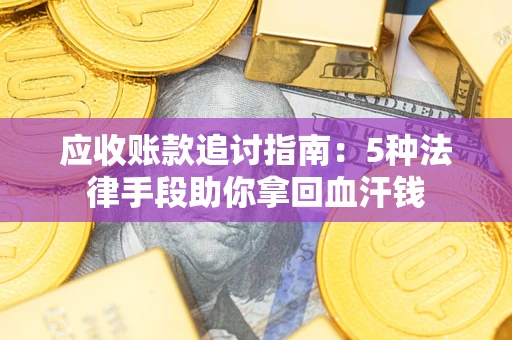 济南应收账款追讨指南：5种法律手段助你拿回血汗钱