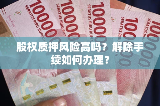 济南股权质押风险高吗？解除手续如何办理？