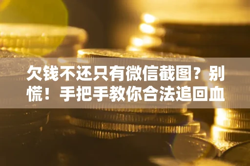 济南欠钱不还只有微信截图？别慌！手把手教你合法追回血汗钱