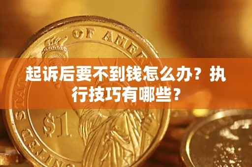 济南起诉后要不到钱怎么办？执行技巧有哪些？