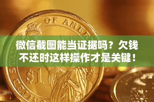 济南微信截图能当证据吗？欠钱不还时这样操作才是关键！