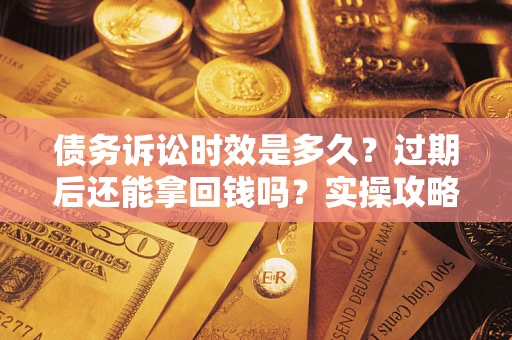 济南债务诉讼时效是多久？过期后还能拿回钱吗？实操攻略来了！