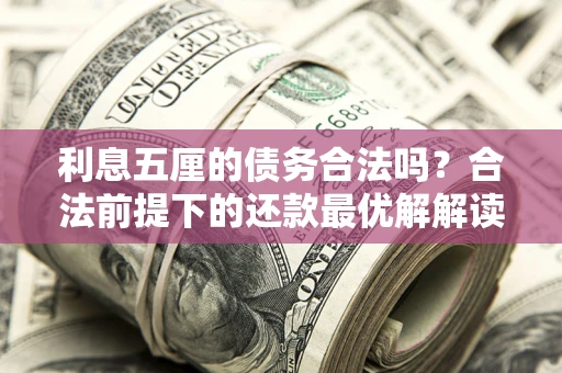 济南利息五厘的债务合法吗？合法前提下的还款最优解解读