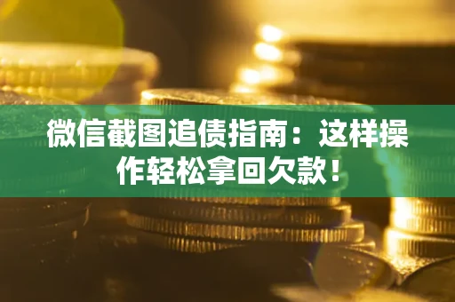 济南微信截图追债指南：这样操作轻松拿回欠款！