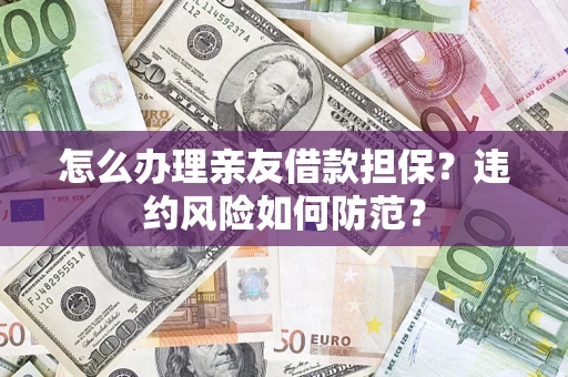 济南怎么办理亲友借款担保？违约风险如何防范？