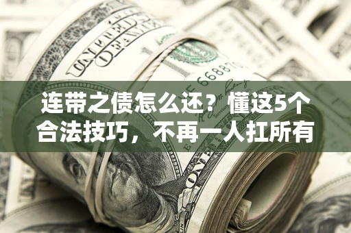济南连带之债怎么还？懂这5个合法技巧，不再一人扛所有！