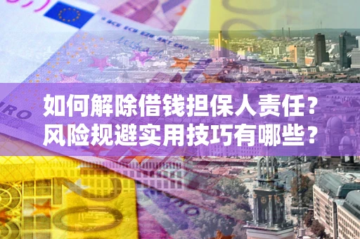济南如何解除借钱担保人责任？风险规避实用技巧有哪些？