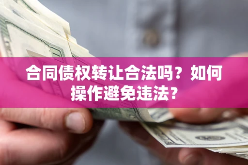 济南合同债权转让合法吗？如何操作避免违法？