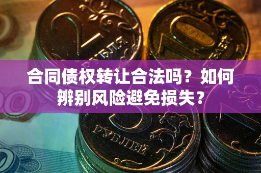 济南合同债权转让合法吗？如何辨别风险避免损失？