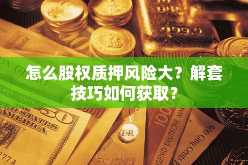济南怎么股权质押风险大？解套技巧如何获取？