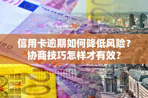 济南信用卡逾期如何降低风险？协商技巧怎样才有效？