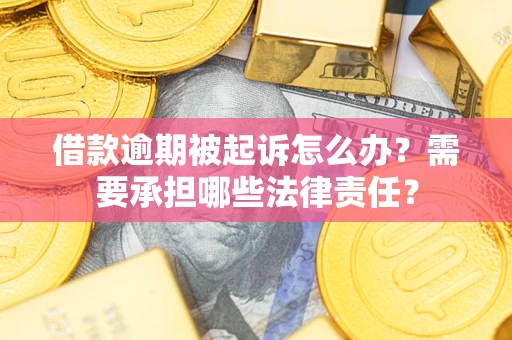 济南借款逾期被起诉怎么办？需要承担哪些法律责任？