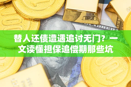 济南替人还债遭遇追讨无门？一文读懂担保追偿期那些坑