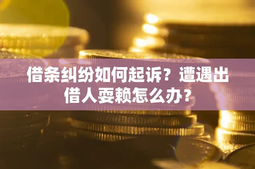 济南借条纠纷如何起诉？遭遇出借人耍赖怎么办？