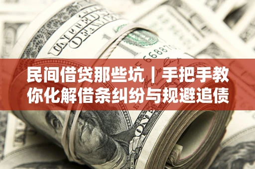 济南民间借贷那些坑｜手把手教你化解借条纠纷与规避追债风险