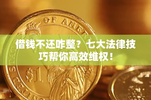济南借钱不还咋整？七大法律技巧帮你高效维权！