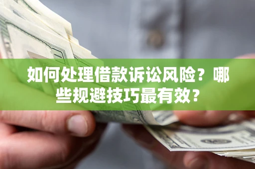 济南如何处理借款诉讼风险？哪些规避技巧最有效？