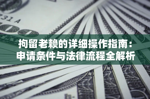 济南拘留老赖的详细操作指南：申请条件与法律流程全解析