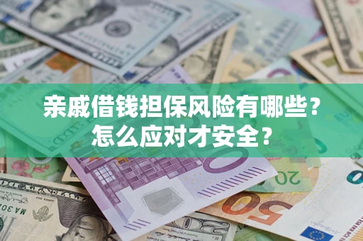 济南亲戚借钱担保风险有哪些？怎么应对才安全？