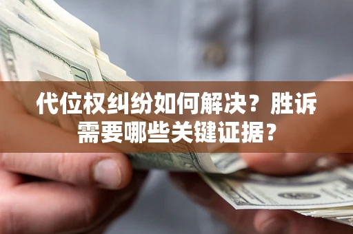 济南代位权纠纷如何解决?胜诉需要哪些关键证据? 济南代位权纠纷如何解决?胜诉需要哪些关键证据?