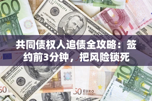 济南共同债权人追债全攻略:签约前3分钟,把风险锁死 济南共同债权人追债全攻略:签约前3分钟,把风险锁死