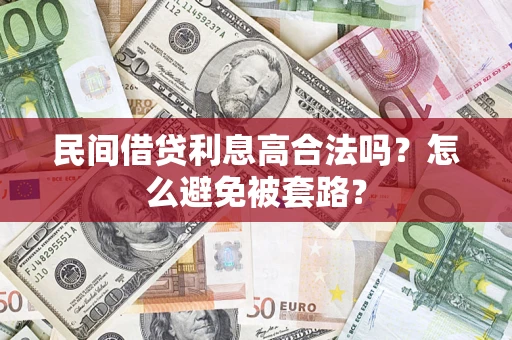 济南民间借贷利息高合法吗?怎么避免被套路? 济南民间借贷利息高合法吗?怎么避免被套路?