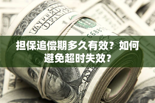 济南担保追偿期多久有效?如何避免超时失效? 济南担保追偿期多久有效?如何避免超时失效?