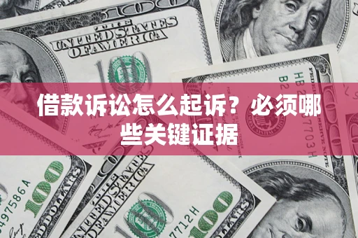 济南借款诉讼怎么起诉?必须哪些关键证据 济南借款诉讼怎么起诉?必须哪些关键证据