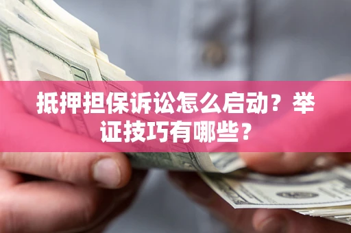 济南抵押担保诉讼怎么启动?举证技巧有哪些? 济南抵押担保诉讼怎么启动?举证技巧有哪些?