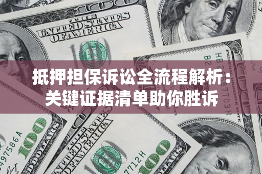 济南抵押担保诉讼全流程解析:关键证据清单助你胜诉 济南抵押担保诉讼全流程解析:关键证据清单助你胜诉