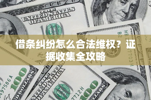 济南借条纠纷怎么合法维权?证据收集全攻略 济南借条纠纷怎么合法维权?证据收集全攻略