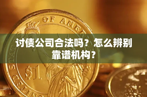 济南讨债公司合法吗?怎么辨别靠谱机构? 济南讨债公司合法吗?怎么辨别靠谱机构?