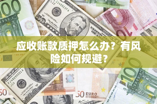 济南应收账款质押怎么办?有风险如何规避? 济南应收账款质押怎么办?有风险如何规避?