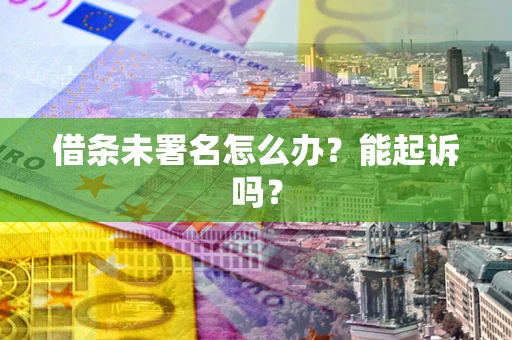 济南借条未署名怎么办？能起诉吗？