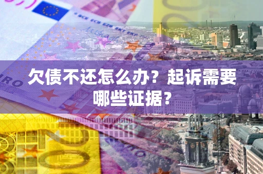 济南欠债不还怎么办？起诉需要哪些证据？