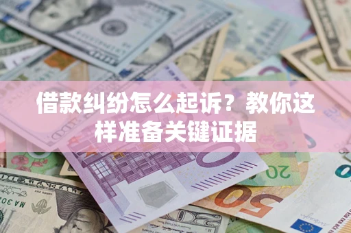 济南借款纠纷怎么起诉?教你这样准备关键证据 济南借款纠纷怎么起诉?教你这样准备关键证据