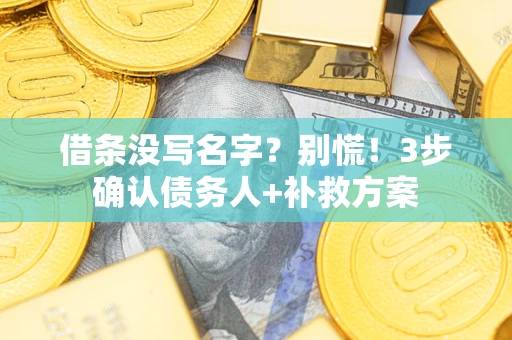 济南借条没写名字?别慌!3步确认债务人+补救方案 济南借条没写名字?别慌!3步确认债务人+补救方案