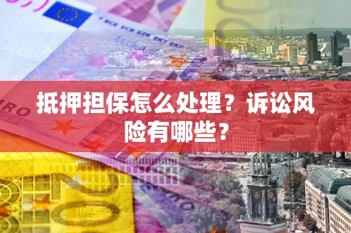 济南抵押担保怎么处理？诉讼风险有哪些？