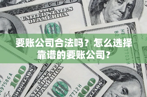 济南要账公司合法吗?怎么选择靠谱的要账公司? 济南要账公司合法吗?怎么选择靠谱的要账公司?