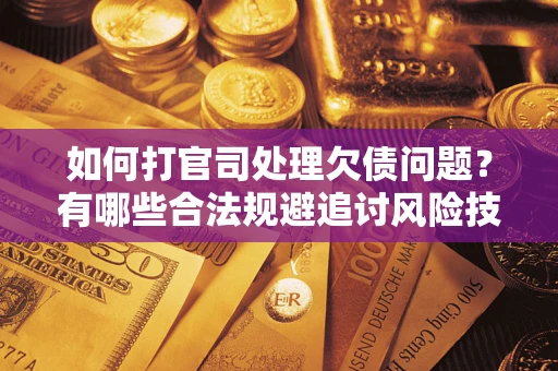 济南如何打官司处理欠债问题？有哪些合法规避追讨风险技巧？